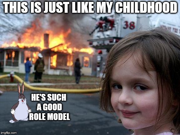 Disaster Girl | THIS IS JUST LIKE MY CHILDHOOD; HE'S SUCH A GOOD ROLE MODEL | image tagged in memes,disaster girl | made w/ Imgflip meme maker