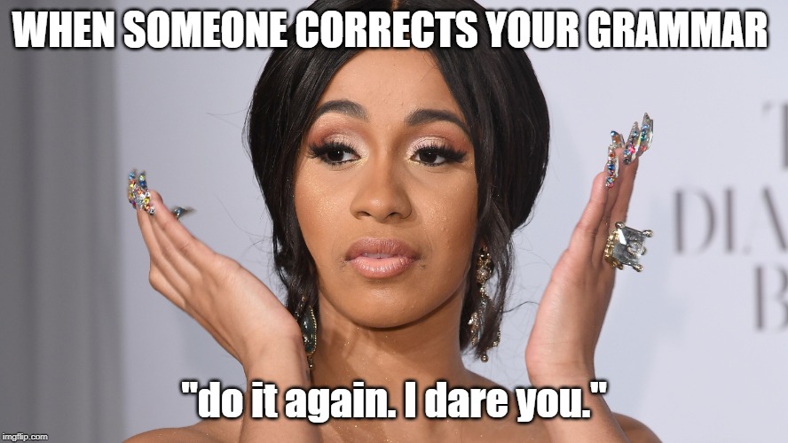 Try me | WHEN SOMEONE CORRECTS YOUR GRAMMAR; "do it again. I dare you." | image tagged in cardi b,grammar | made w/ Imgflip meme maker