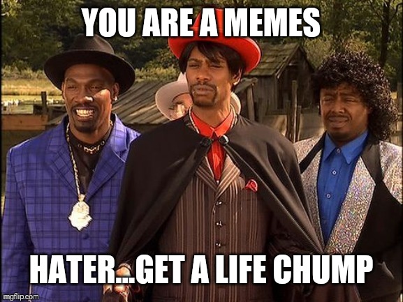 Jroc113 | YOU ARE A MEMES; HATER...GET A LIFE CHUMP | image tagged in dave chappelle player haters | made w/ Imgflip meme maker