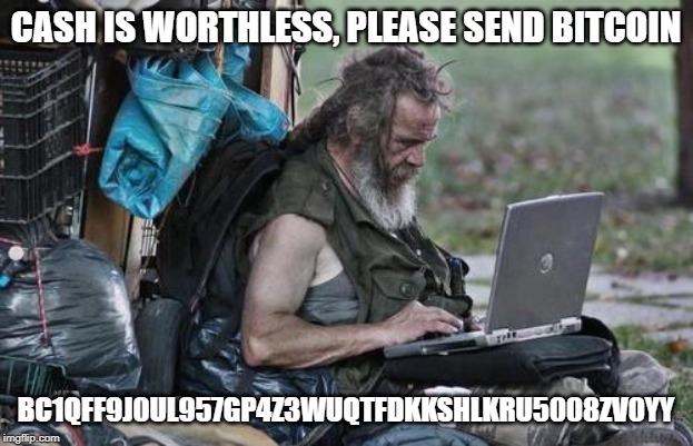 Homeless_PC | CASH IS WORTHLESS,
PLEASE SEND BITCOIN; BC1QFF9J0UL957GP4Z3WUQTFDKKSHLKRU5008ZV0YY | image tagged in homeless_pc | made w/ Imgflip meme maker