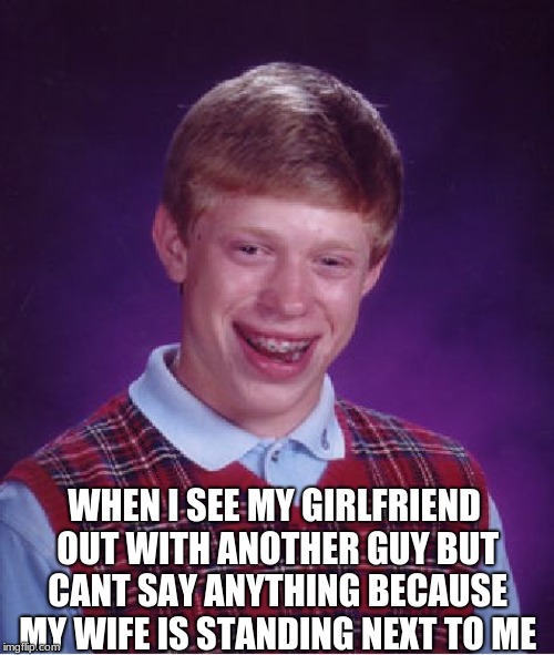 Bad luck brian.. lol | WHEN I SEE MY GIRLFRIEND OUT WITH ANOTHER GUY BUT CANT SAY ANYTHING BECAUSE MY WIFE IS STANDING NEXT TO ME | image tagged in memes,bad luck brian | made w/ Imgflip meme maker
