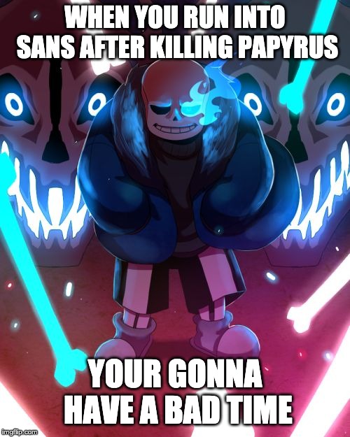 Sans Undertale | WHEN YOU RUN INTO SANS AFTER KILLING PAPYRUS; YOUR GONNA HAVE A BAD TIME | image tagged in sans undertale | made w/ Imgflip meme maker