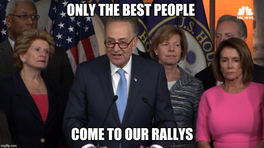 Democrat congressmen | ONLY THE BEST PEOPLE COME TO OUR RALLYS | image tagged in democrat congressmen | made w/ Imgflip meme maker