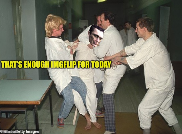 THAT’S ENOUGH IMGFLIP FOR TODAY | image tagged in imgflip users | made w/ Imgflip meme maker