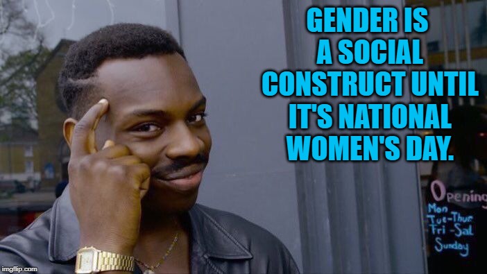 Roll Safe Think About It Meme | GENDER IS A SOCIAL CONSTRUCT UNTIL IT'S NATIONAL WOMEN'S DAY. | image tagged in memes,roll safe think about it | made w/ Imgflip meme maker