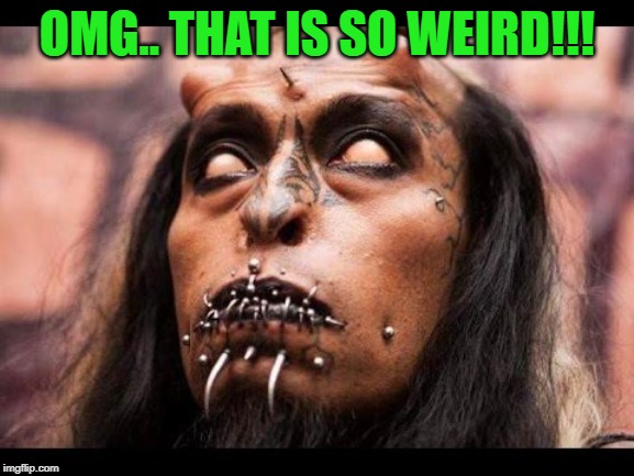 Freaky | OMG.. THAT IS SO WEIRD!!! | image tagged in freaky | made w/ Imgflip meme maker