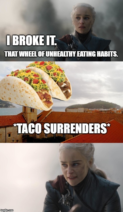 *surrenders* | image tagged in daenerys targaryen,daenerys,game of thrones,season 8,surrender,taco | made w/ Imgflip meme maker