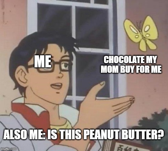 Is This A Pigeon | ME; CHOCOLATE MY MOM BUY FOR ME; ALSO ME: IS THIS PEANUT BUTTER? | image tagged in memes,is this a pigeon | made w/ Imgflip meme maker