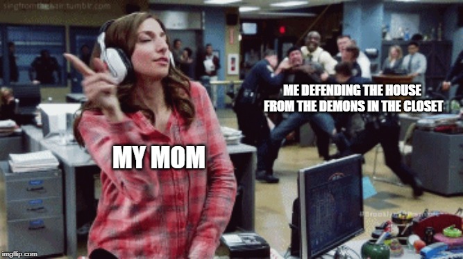 Brooklyn Nine Nine | ME DEFENDING THE HOUSE FROM THE DEMONS IN THE CLOSET; MY MOM | image tagged in brooklyn nine nine | made w/ Imgflip meme maker