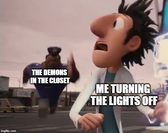 Officer Earl Running | THE DEMONS IN THE CLOSET; ME TURNING THE LIGHTS OFF | image tagged in officer earl running | made w/ Imgflip meme maker