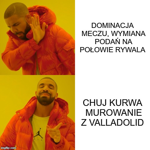 Drake Hotline Bling Meme | DOMINACJA MECZU, WYMIANA PODAŃ NA POŁOWIE RYWALA; CHUJ KURWA MUROWANIE Z VALLADOLID | image tagged in memes,drake hotline bling | made w/ Imgflip meme maker