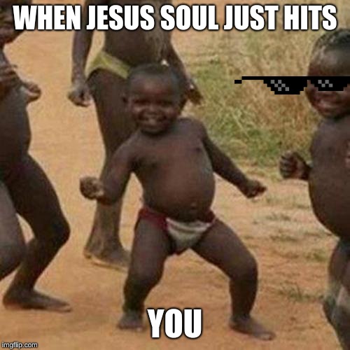 Third World Success Kid Meme | WHEN JESUS SOUL JUST HITS; YOU | image tagged in memes,third world success kid | made w/ Imgflip meme maker