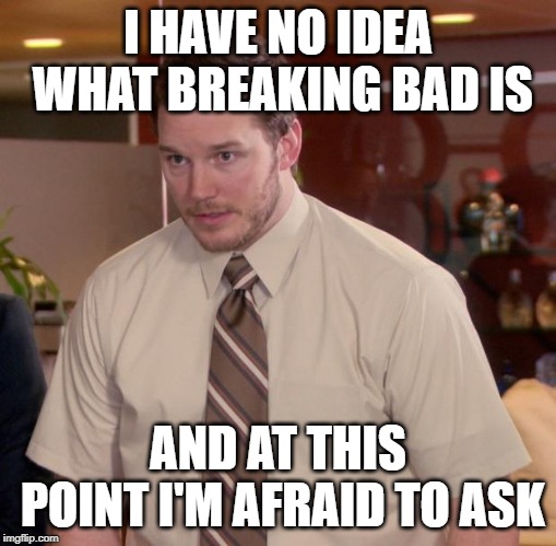 Afraid To Ask Andy Meme | I HAVE NO IDEA WHAT BREAKING BAD IS; AND AT THIS POINT I'M AFRAID TO ASK | image tagged in memes,afraid to ask andy | made w/ Imgflip meme maker