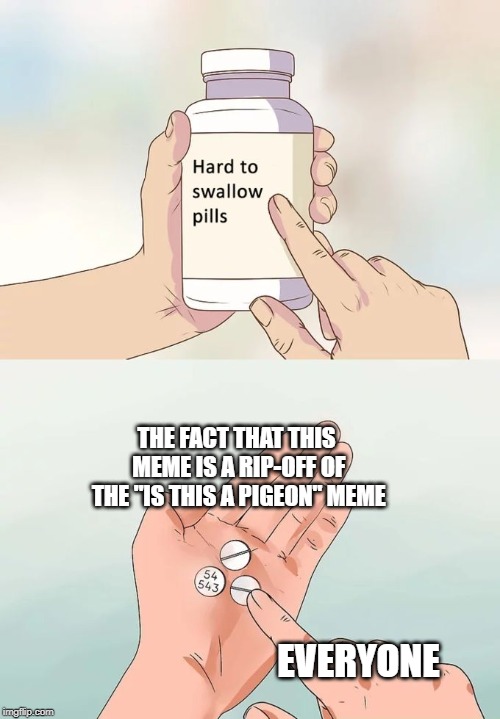 This is Not a Pigeon! | THE FACT THAT THIS MEME IS A RIP-OFF OF THE "IS THIS A PIGEON" MEME; EVERYONE | image tagged in memes,hard to swallow pills,is this a pigeon | made w/ Imgflip meme maker