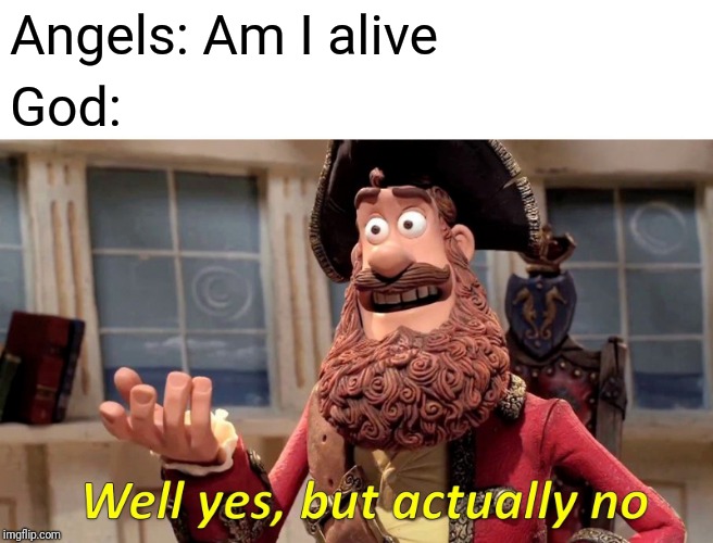 Well Yes, But Actually No Meme | Angels: Am I alive; God: | image tagged in memes,well yes but actually no | made w/ Imgflip meme maker
