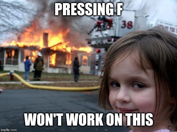 Disaster Girl Meme | PRESSING F; WON'T WORK ON THIS | image tagged in memes,disaster girl | made w/ Imgflip meme maker