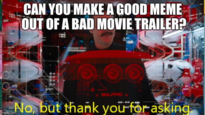 CAN YOU MAKE A GOOD MEME OUT OF A BAD MOVIE TRAILER? | image tagged in sonic the hedgehog | made w/ Imgflip meme maker