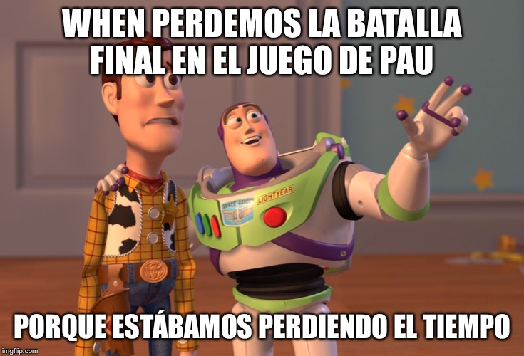 X, X Everywhere Meme | WHEN PERDEMOS LA BATALLA FINAL EN EL JUEGO DE PAU; PORQUE ESTÁBAMOS PERDIENDO EL TIEMPO | image tagged in memes,x x everywhere | made w/ Imgflip meme maker