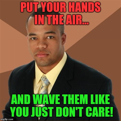 "FEEL THE VIBE, ITS GETTING STRONGER" | PUT YOUR HANDS IN THE AIR... AND WAVE THEM LIKE YOU JUST DON'T CARE! | image tagged in memes,successful black man,put your hands in the air,and wave them like you just don't care | made w/ Imgflip meme maker