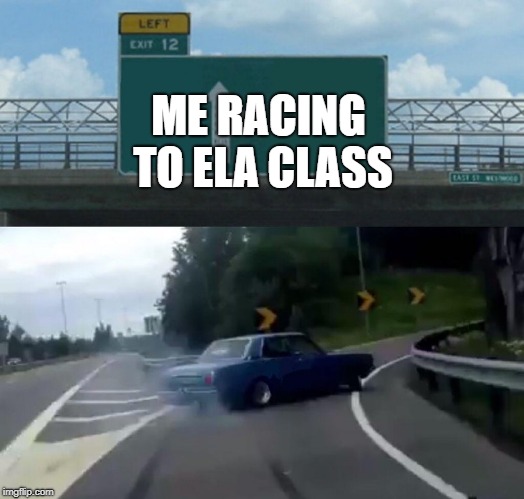 Left Exit 12 Off Ramp Meme | ME RACING TO ELA CLASS | image tagged in memes,left exit 12 off ramp | made w/ Imgflip meme maker