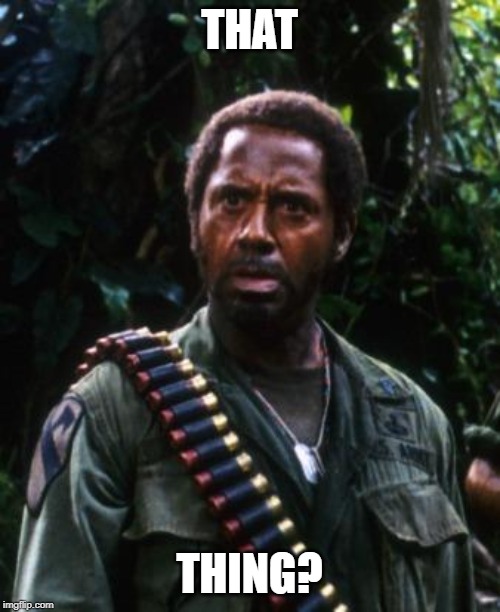 Tropic Thunder You People | THAT THING? | image tagged in tropic thunder you people | made w/ Imgflip meme maker
