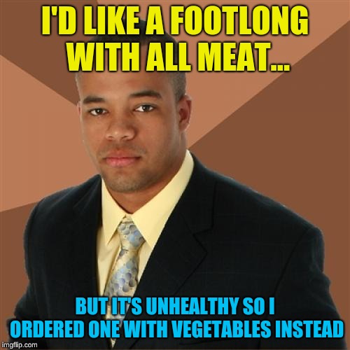 Subway: EaT fReSh | I'D LIKE A FOOTLONG WITH ALL MEAT... BUT IT'S UNHEALTHY SO I ORDERED ONE WITH VEGETABLES INSTEAD | image tagged in memes,successful black man,subway,jared from subway | made w/ Imgflip meme maker