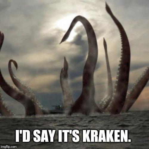 Kraken Rising | I'D SAY IT'S KRAKEN. | image tagged in kraken rising | made w/ Imgflip meme maker