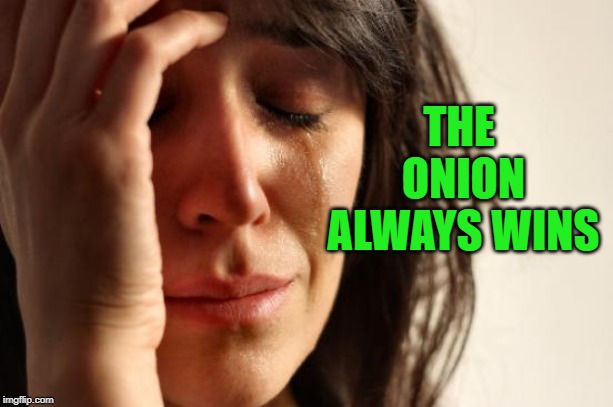 First World Problems Meme | THE ONION ALWAYS WINS | image tagged in memes,first world problems | made w/ Imgflip meme maker