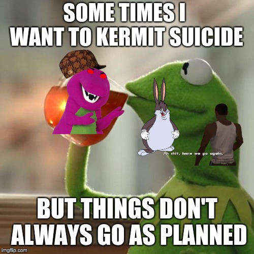 But That's None Of My Business | SOME TIMES I WANT TO KERMIT SUICIDE; BUT THINGS DON'T ALWAYS GO AS PLANNED | image tagged in memes,but thats none of my business,kermit the frog | made w/ Imgflip meme maker