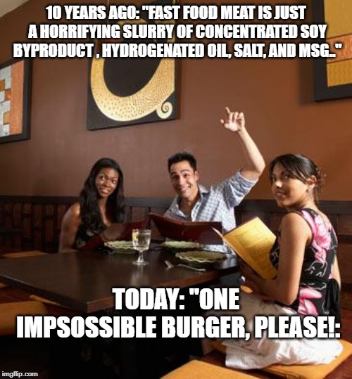 Scumbag Restaurant Customer | 10 YEARS AG0: "FAST FOOD MEAT IS JUST A HORRIFYING SLURRY OF CONCENTRATED SOY BYPRODUCT , HYDROGENATED OIL, SALT, AND MSG.."; TODAY: "ONE IMPSOSSIBLE BURGER, PLEASE!: | image tagged in scumbag restaurant customer | made w/ Imgflip meme maker
