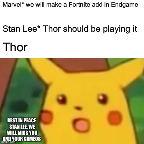Surprised Pikachu | Marvel* we will make a Fortnite add in Endgame; Stan Lee* Thor should be playing it; Thor; REST IN PEACE STAN LEE, WE WILL MISS YOU AND YOUR CAMEOS | image tagged in memes,surprised pikachu | made w/ Imgflip meme maker