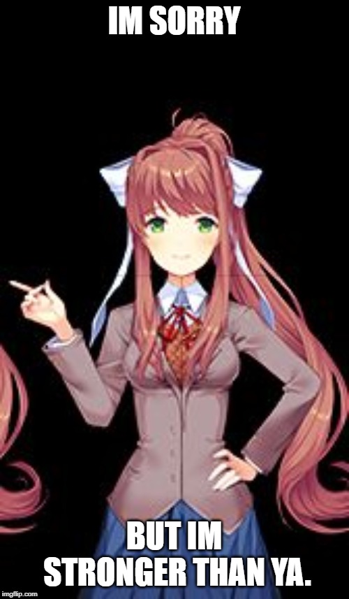 Just Monika | IM SORRY BUT IM STRONGER THAN YA. | image tagged in just monika | made w/ Imgflip meme maker