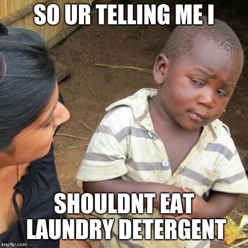 Third World Skeptical Kid | SO UR TELLING ME I; SHOULDNT EAT LAUNDRY DETERGENT | image tagged in memes,third world skeptical kid | made w/ Imgflip meme maker