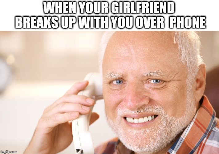 Hide the pain daniel | WHEN YOUR GIRLFRIEND BREAKS UP WITH YOU OVER 
PHONE | image tagged in hide the pain daniel | made w/ Imgflip meme maker