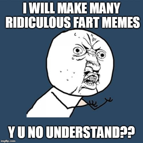 Y U No | I WILL MAKE MANY RIDICULOUS FART MEMES; Y U NO UNDERSTAND?? | image tagged in memes,y u no | made w/ Imgflip meme maker