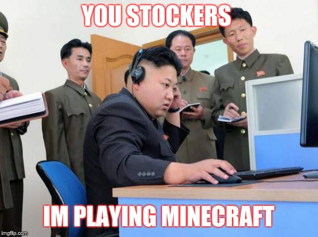Kim Jung Un | YOU STOCKERS; IM PLAYING MINECRAFT | image tagged in kim jung un | made w/ Imgflip meme maker