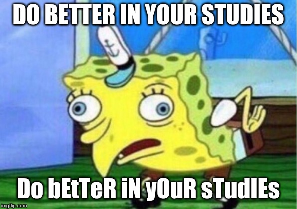 Mocking Spongebob Meme | DO BETTER IN YOUR STUDIES; Do bEtTeR iN yOuR sTudIEs | image tagged in memes,mocking spongebob | made w/ Imgflip meme maker