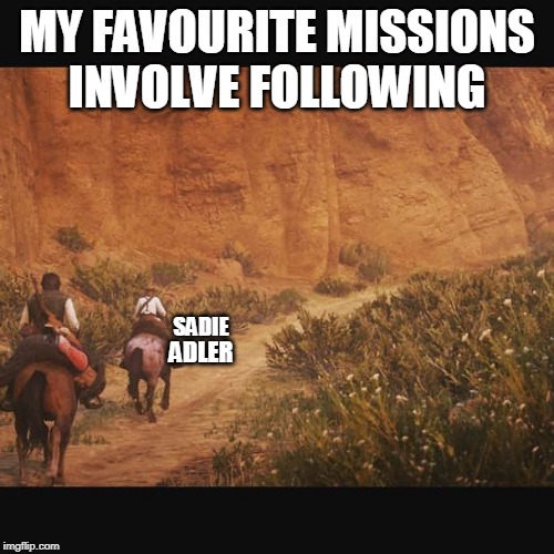 rdr2 |  MY FAVOURITE MISSIONS INVOLVE FOLLOWING; SADIE; ADLER | image tagged in rdr2 | made w/ Imgflip meme maker