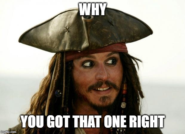 Jack Sparrow | WHY YOU GOT THAT ONE RIGHT | image tagged in jack sparrow | made w/ Imgflip meme maker