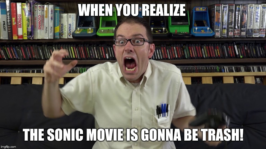 AVGN MEME | WHEN YOU REALIZE; THE SONIC MOVIE IS GONNA BE TRASH! | image tagged in avgn meme | made w/ Imgflip meme maker