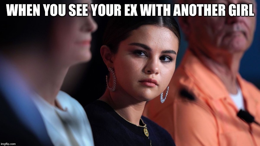 Selena Gomez | WHEN YOU SEE YOUR EX WITH ANOTHER GIRL | image tagged in selena gomez | made w/ Imgflip meme maker