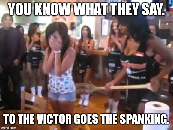 Hooters birthday spanking | YOU KNOW WHAT THEY SAY. TO THE VICTOR GOES THE SPANKING. | image tagged in hooters birthday spanking,memes,celebration,party,victory,fun | made w/ Imgflip meme maker