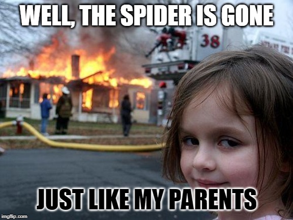 spider | WELL, THE SPIDER IS GONE; JUST LIKE MY PARENTS | image tagged in memes,disaster girl | made w/ Imgflip meme maker