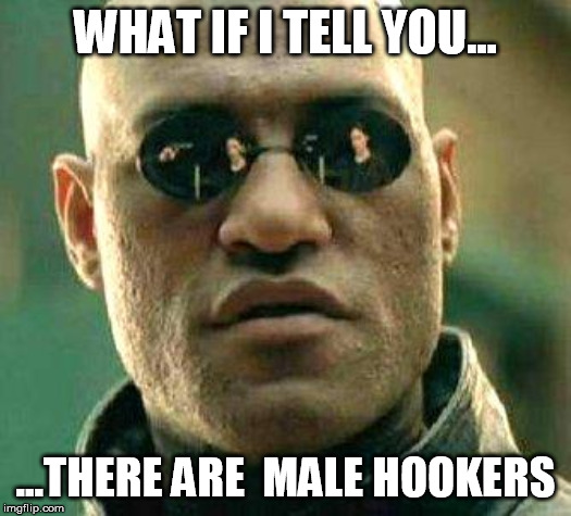 What if i told you | WHAT IF I TELL YOU... ...THERE ARE  MALE HOOKERS | image tagged in what if i told you | made w/ Imgflip meme maker