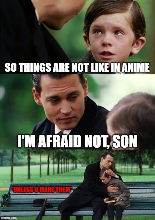 Finding Neverland Meme | SO THINGS ARE NOT LIKE IN ANIME; I'M AFRAID NOT, SON; *UNLESS U MAKE THEM* | image tagged in memes,finding neverland | made w/ Imgflip meme maker