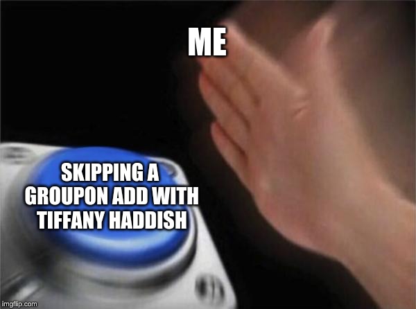We have all seen the ads, haven´t  we?? | ME; SKIPPING A GROUPON ADD WITH TIFFANY HADDISH | image tagged in memes,blank nut button,funny,ads,groupon,celebrity | made w/ Imgflip meme maker