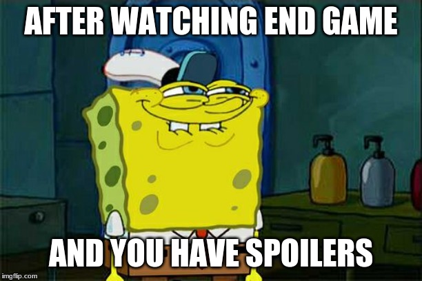 Don't You Squidward Meme | AFTER WATCHING END GAME; AND YOU HAVE SPOILERS | image tagged in memes,dont you squidward | made w/ Imgflip meme maker