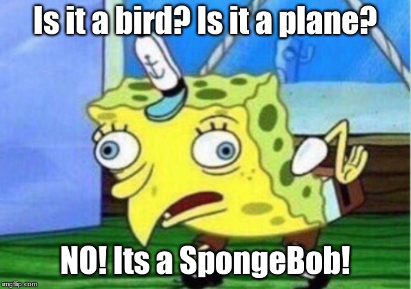 Mocking Spongebob | Is it a bird? Is it a plane? NO! Its a SpongeBob! | image tagged in memes,mocking spongebob | made w/ Imgflip meme maker
