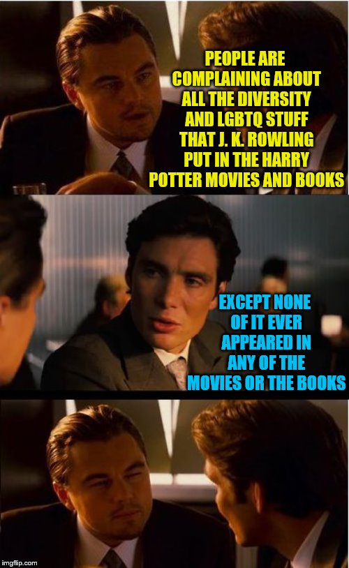 Harry Potter and the Virtue Signaling Witch | PEOPLE ARE COMPLAINING ABOUT ALL THE DIVERSITY AND LGBTQ STUFF THAT J. K. ROWLING PUT IN THE HARRY POTTER MOVIES AND BOOKS; EXCEPT NONE OF IT EVER APPEARED IN ANY OF THE MOVIES OR THE BOOKS | image tagged in memes,inception,harry potter,jk rowling,lgbtq,diversity | made w/ Imgflip meme maker