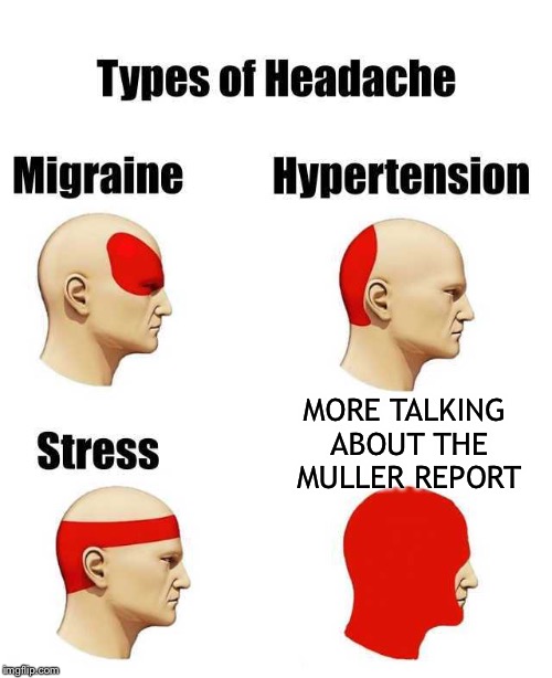 we’re still on this subject(And making memes about it) | MORE TALKING ABOUT THE MULLER REPORT | image tagged in head ache | made w/ Imgflip meme maker